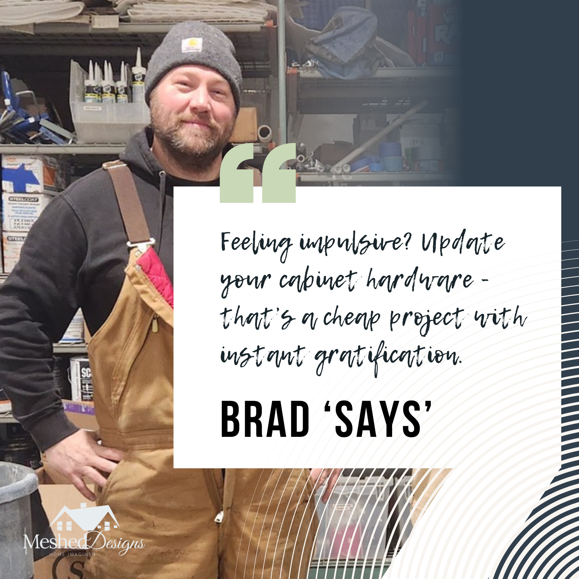 Brad Says "Update your Cabinet Hardware, it is instant gratification." Brad shares some his favorite advice that is said frequently on the job site.