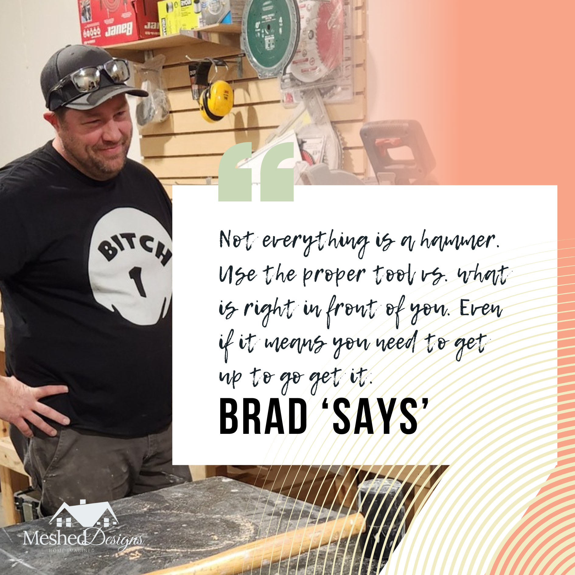 Brad Says "Not everything is a hammer." Brad shares some his favorite advice that is said frequently on the job site.